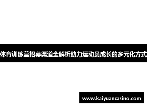体育训练营招募渠道全解析助力运动员成长的多元化方式